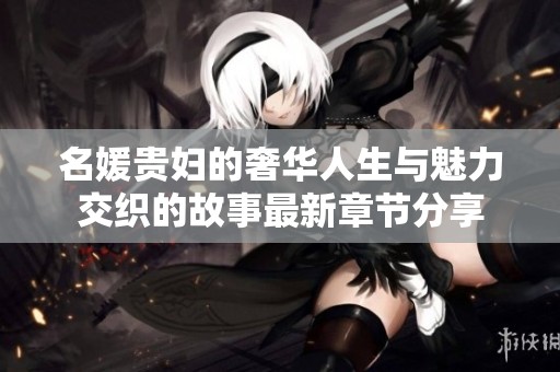 名媛贵妇的奢华人生与魅力交织的故事最新章节分享