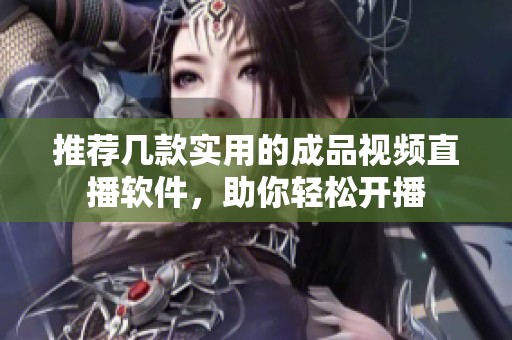 推荐几款实用的成品视频直播软件，助你轻松开播