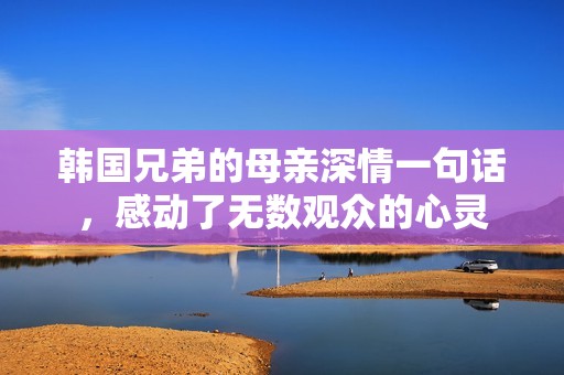 韩国兄弟的母亲深情一句话，感动了无数观众的心灵