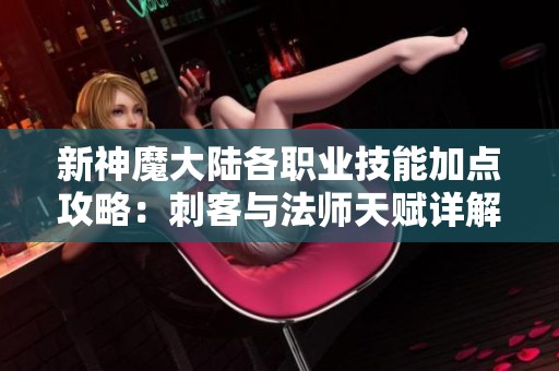 新神魔大陆各职业技能加点攻略：刺客与法师天赋详解
