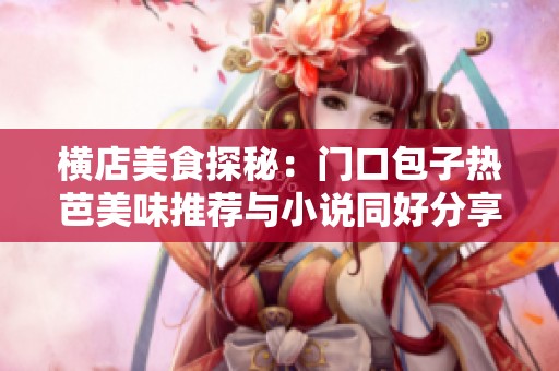 横店美食探秘：门口包子热芭美味推荐与小说同好分享