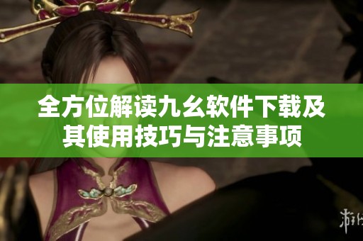 全方位解读九幺软件下载及其使用技巧与注意事项
