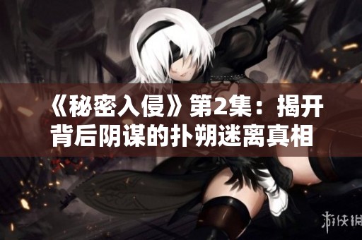《秘密入侵》第2集：揭开背后阴谋的扑朔迷离真相