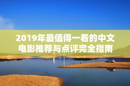 2019年最值得一看的中文电影推荐与点评完全指南