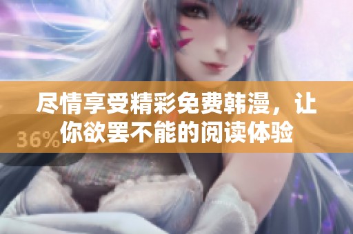 尽情享受精彩免费韩漫，让你欲罢不能的阅读体验