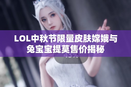 LOL中秋节限量皮肤嫦娥与兔宝宝提莫售价揭秘