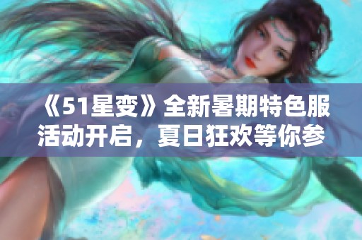 《51星变》全新暑期特色服活动开启，夏日狂欢等你参与！