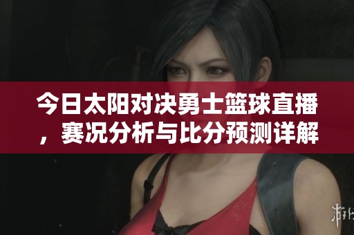 今日太阳对决勇士篮球直播，赛况分析与比分预测详解