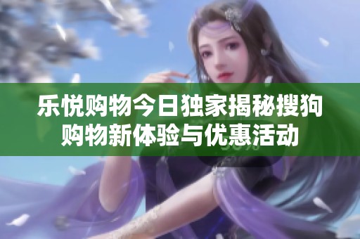 乐悦购物今日独家揭秘搜狗购物新体验与优惠活动