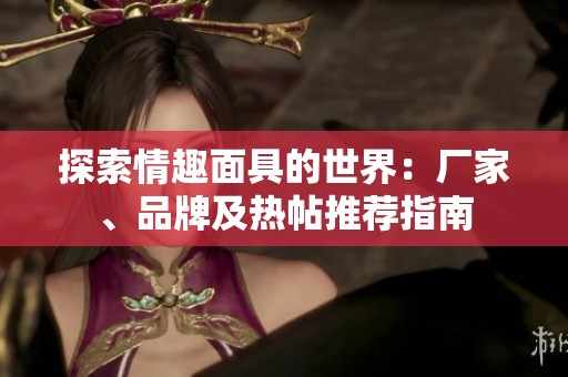 探索情趣面具的世界：厂家、品牌及热帖推荐指南