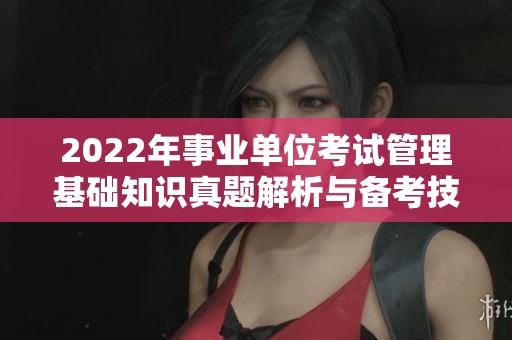 2022年事业单位考试管理基础知识真题解析与备考技巧分享