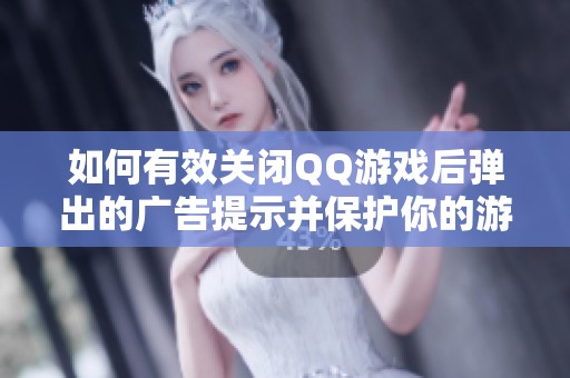 如何有效关闭QQ游戏后弹出的广告提示并保护你的游戏体验