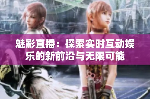 魅影直播：探索实时互动娱乐的新前沿与无限可能