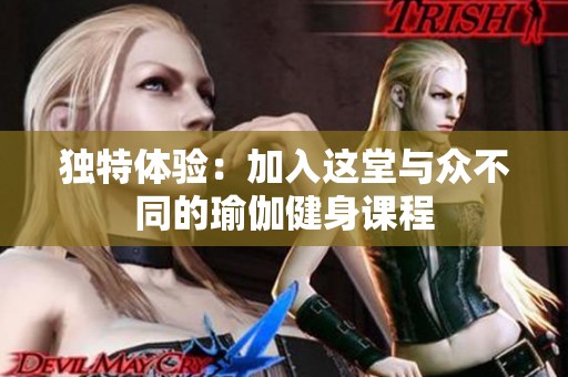 独特体验：加入这堂与众不同的瑜伽健身课程