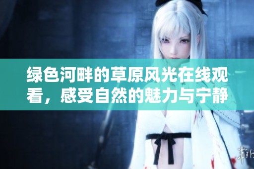 绿色河畔的草原风光在线观看，感受自然的魅力与宁静