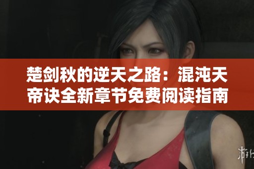 楚剑秋的逆天之路：混沌天帝诀全新章节免费阅读指南