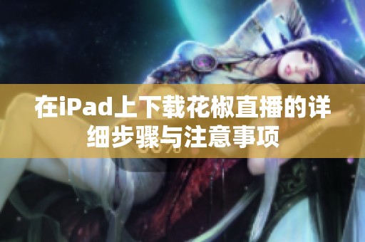 在iPad上下载花椒直播的详细步骤与注意事项