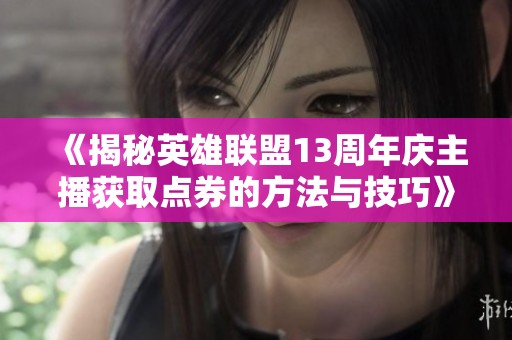《揭秘英雄联盟13周年庆主播获取点券的方法与技巧》