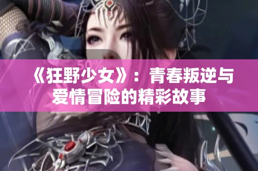《狂野少女》：青春叛逆与爱情冒险的精彩故事
