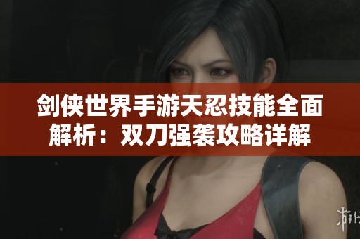 剑侠世界手游天忍技能全面解析：双刀强袭攻略详解