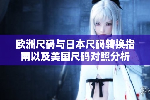 欧洲尺码与日本尺码转换指南以及美国尺码对照分析