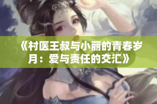 《村医王叔与小丽的青春岁月：爱与责任的交汇》