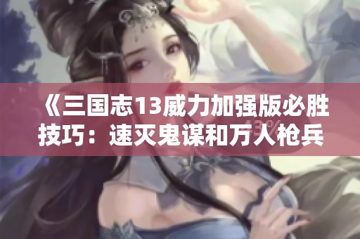 《三国志13威力加强版必胜技巧：速灭鬼谋和万人枪兵队攻略》