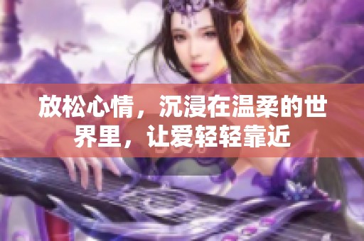 放松心情，沉浸在温柔的世界里，让爱轻轻靠近