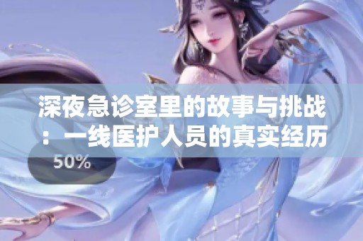 深夜急诊室里的故事与挑战：一线医护人员的真实经历