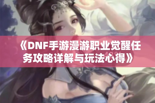《DNF手游漫游职业觉醒任务攻略详解与玩法心得》