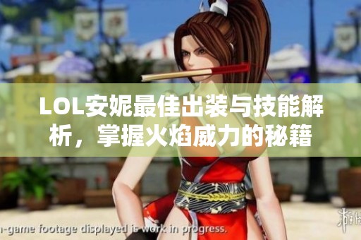 LOL安妮最佳出装与技能解析，掌握火焰威力的秘籍