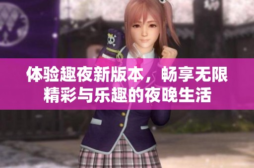 体验趣夜新版本，畅享无限精彩与乐趣的夜晚生活