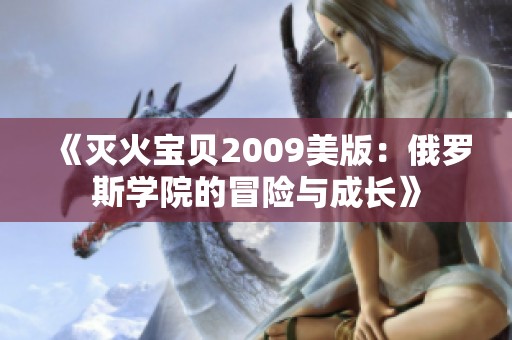 《灭火宝贝2009美版：俄罗斯学院的冒险与成长》