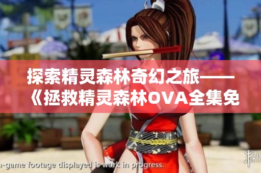 探索精灵森林奇幻之旅——《拯救精灵森林OVA全集免费观看》