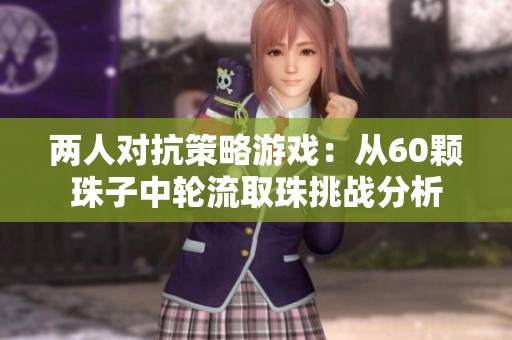两人对抗策略游戏：从60颗珠子中轮流取珠挑战分析
