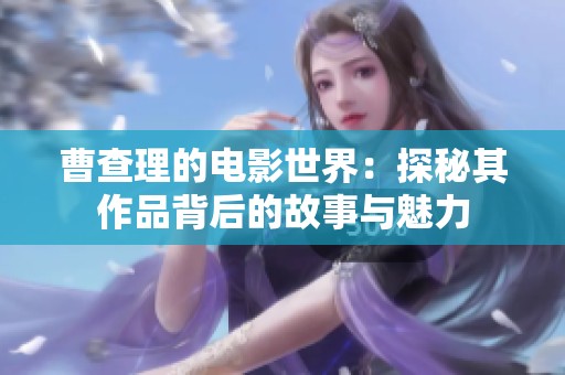 曹查理的电影世界：探秘其作品背后的故事与魅力