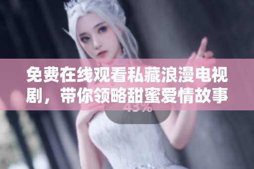 免费在线观看私藏浪漫电视剧，带你领略甜蜜爱情故事