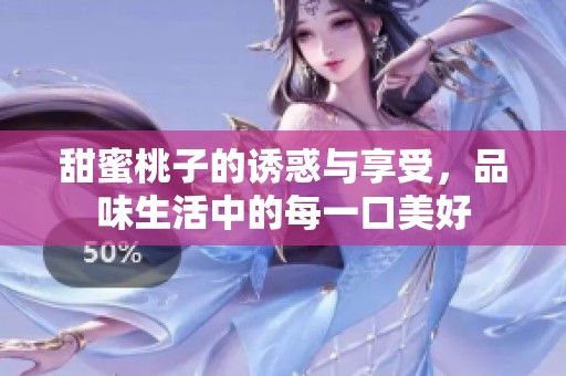 甜蜜桃子的诱惑与享受，品味生活中的每一口美好