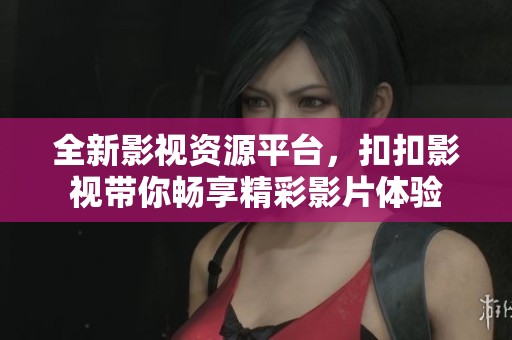 全新影视资源平台，扣扣影视带你畅享精彩影片体验