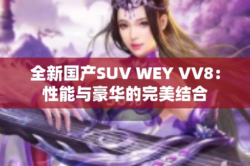 全新国产SUV WEY VV8：性能与豪华的完美结合