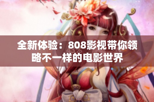 全新体验：808影视带你领略不一样的电影世界