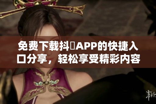 免费下载抖抈APP的快捷入口分享，轻松享受精彩内容