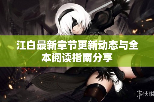 江白最新章节更新动态与全本阅读指南分享
