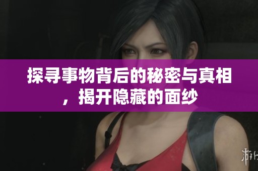 探寻事物背后的秘密与真相，揭开隐藏的面纱
