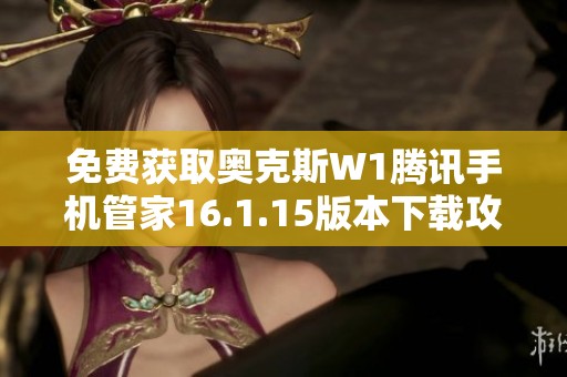 免费获取奥克斯W1腾讯手机管家16.1.15版本下载攻略