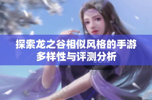 探索龙之谷相似风格的手游多样性与评测分析