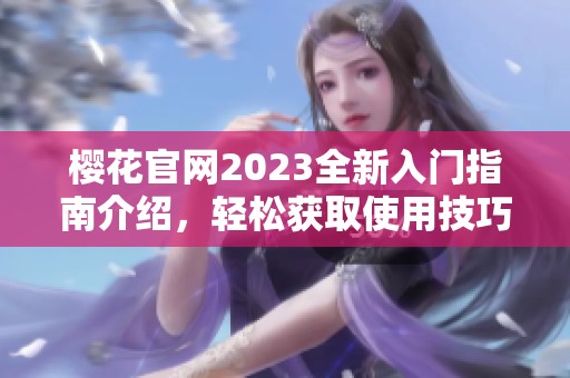 樱花官网2023全新入门指南介绍，轻松获取使用技巧和资源