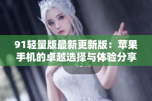 91轻量版最新更新版：苹果手机的卓越选择与体验分享