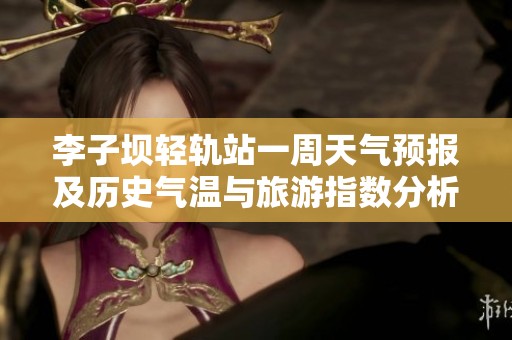 李子坝轻轨站一周天气预报及历史气温与旅游指数分析