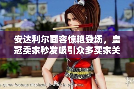安达利尔面容惊艳登场，皇冠卖家秒发吸引众多买家关注